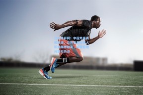 江苏体彩网：中超外援再掀风波，公开指责负责人职业精神缺失，联赛管理问题引热议