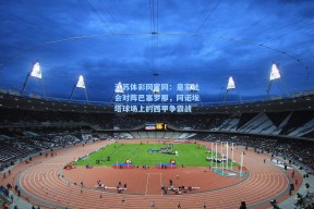 江苏体彩网官网：皇家社会对阵巴塞罗那，阿诺埃塔球场上的西甲争霸战