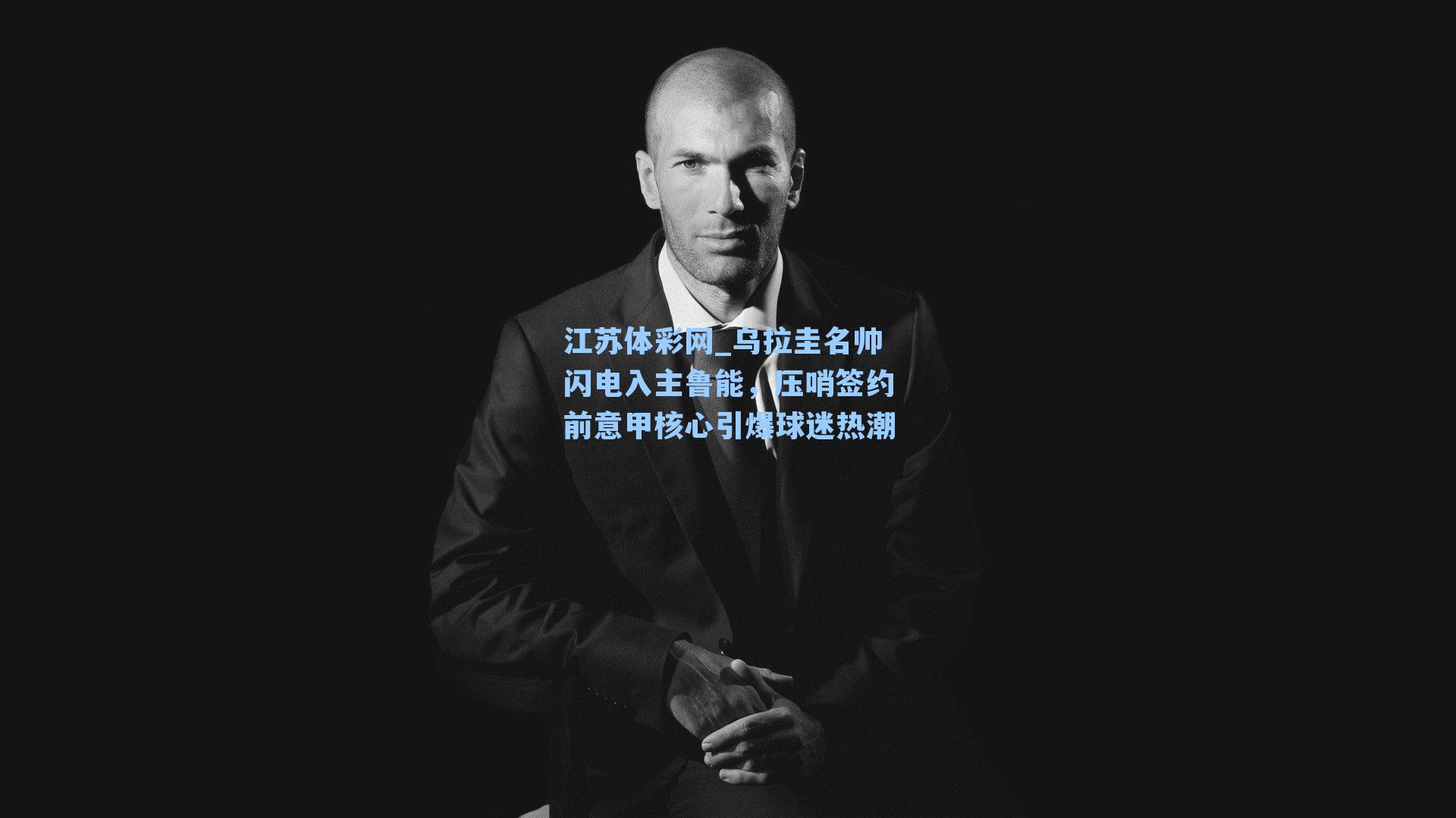 乌拉圭名帅闪电入主鲁能，压哨签约前意甲核心引爆球迷热潮