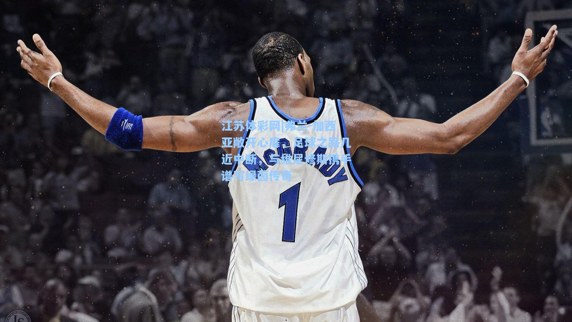 弗兰-加西亚敞开心扉,足球之路几近中断,与维尼修斯携手谱写绿茵传奇