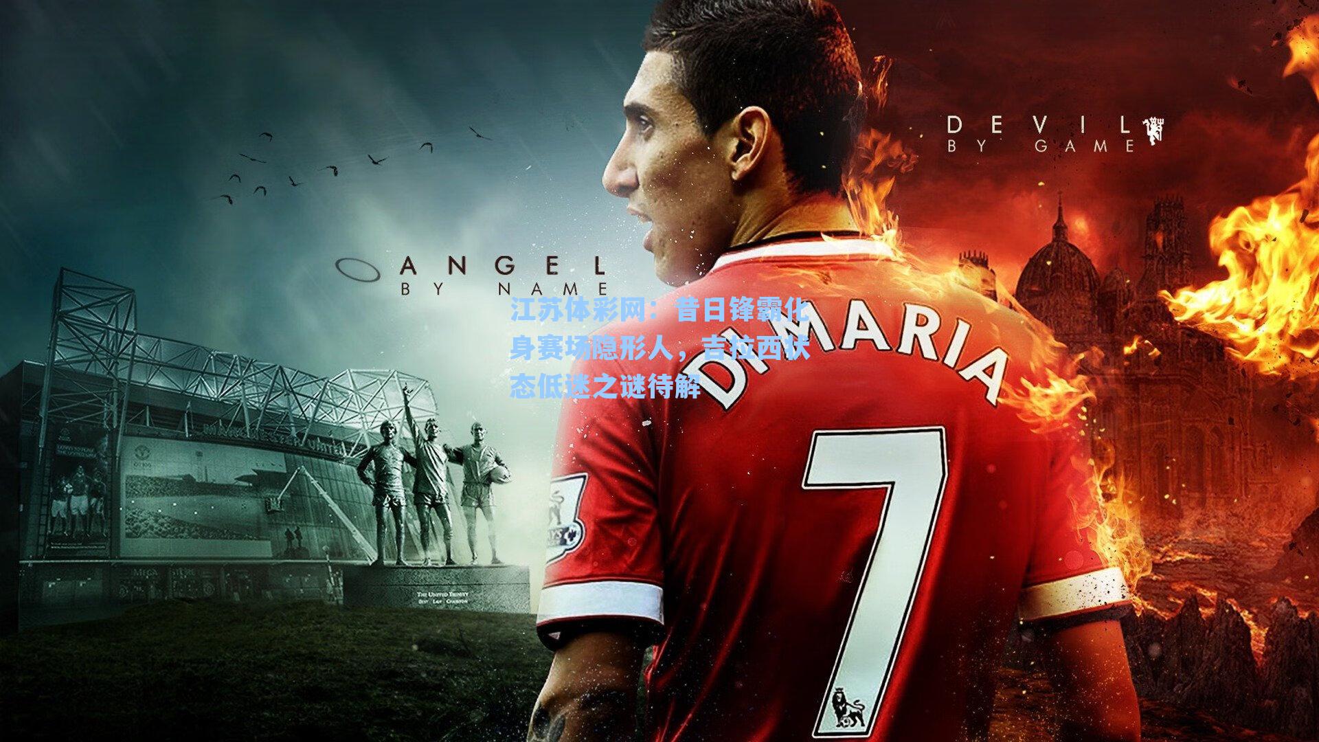 昔日锋霸化身赛场隐形人,吉拉西状态低迷之谜待解