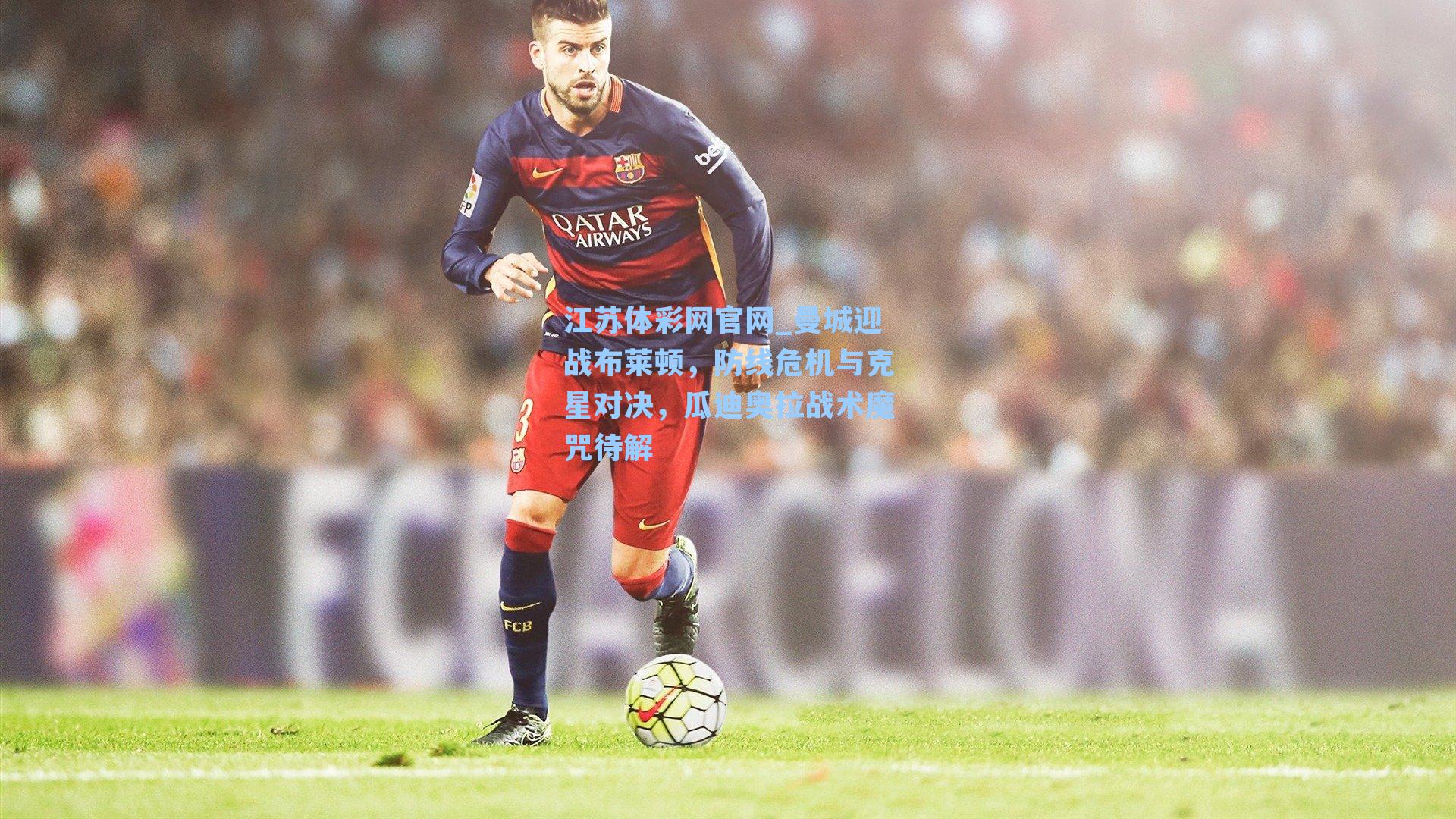 曼城迎战布莱顿,防线危机与克星对决,瓜迪奥拉战术魔咒待解