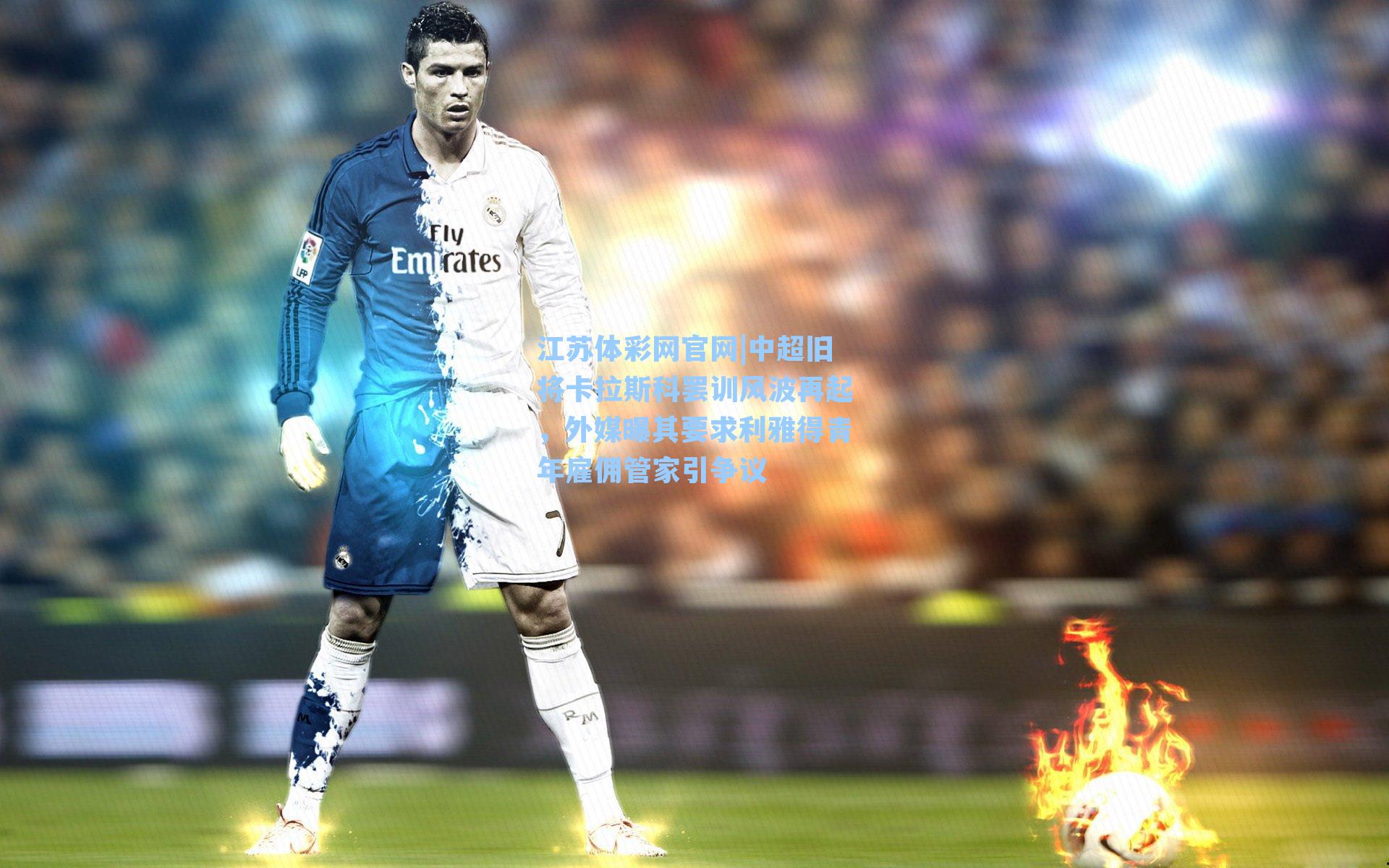 中超旧将卡拉斯科罢训风波再起,外媒曝其要求利雅得青年雇佣管家引争议