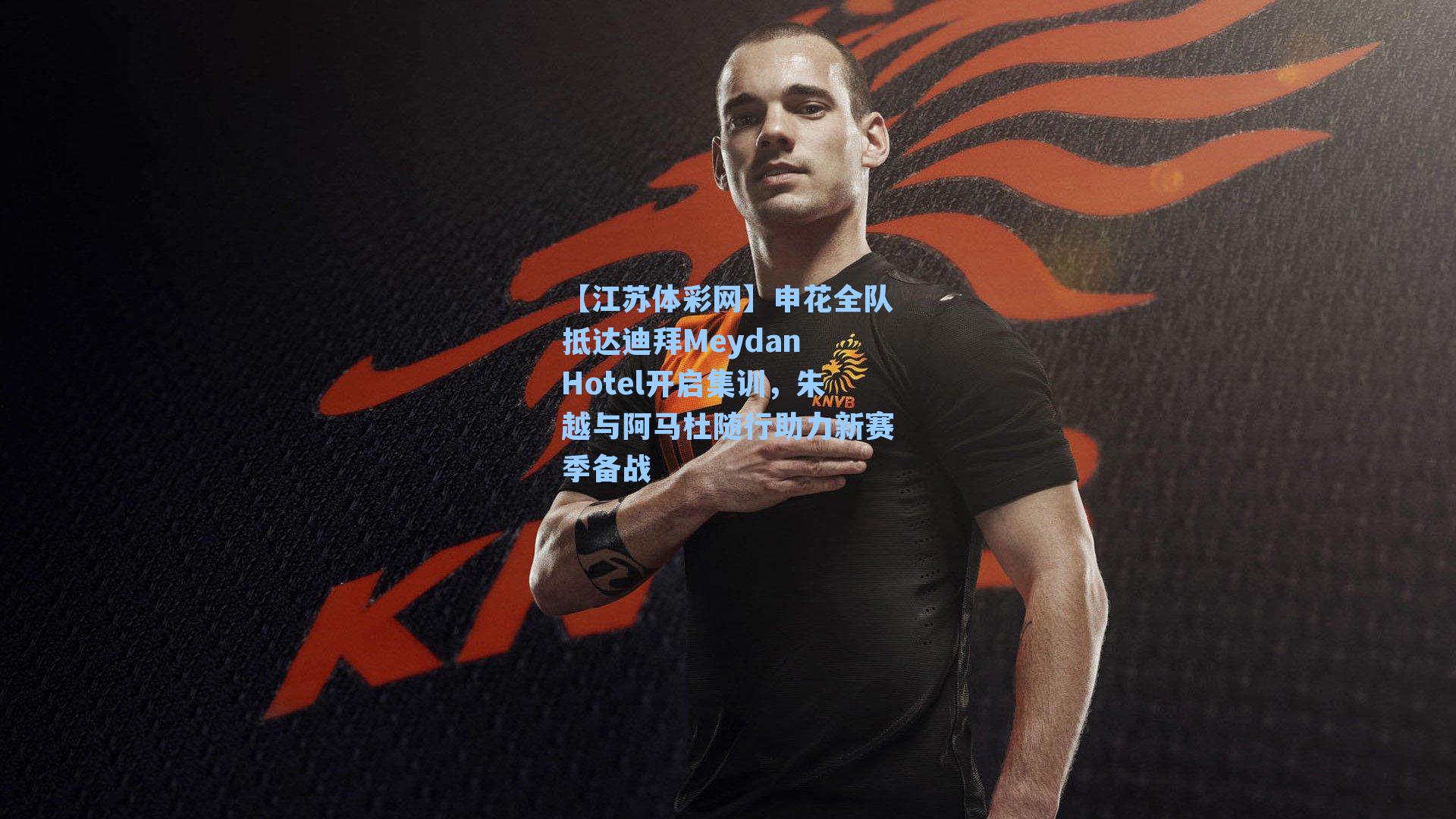 申花全队抵达迪拜Meydan Hotel开启集训,朱越与阿马杜随行助力新赛季备战