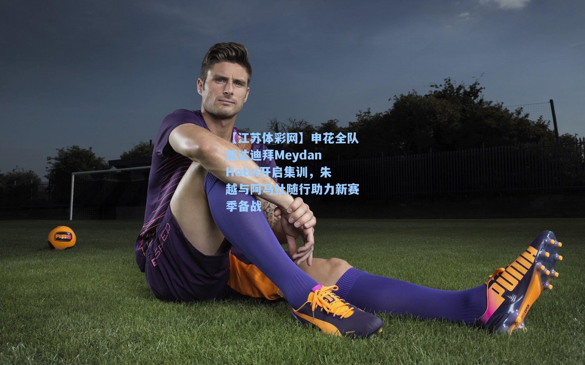 申花全队抵达迪拜Meydan Hotel开启集训,朱越与阿马杜随行助力新赛季备战