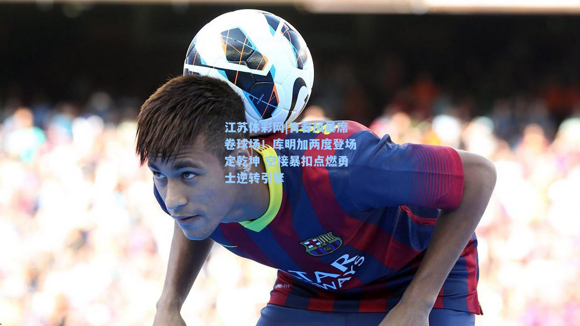 青春风暴席卷球场!库明加两度登场定乾坤 空接暴扣点燃勇士逆转引擎