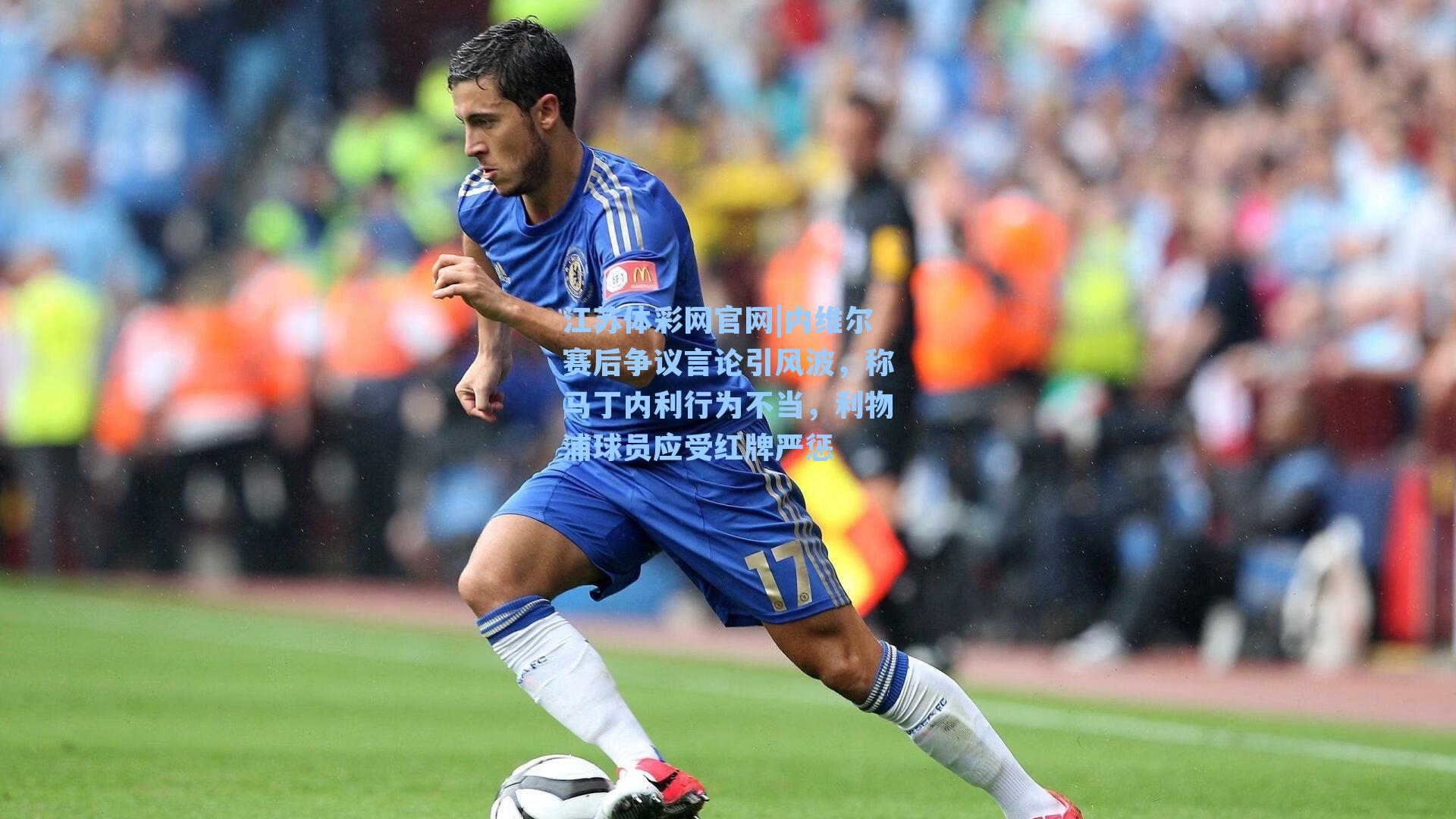 内维尔赛后争议言论引风波，称马丁内利行为不当，利物浦球员应受红牌严惩