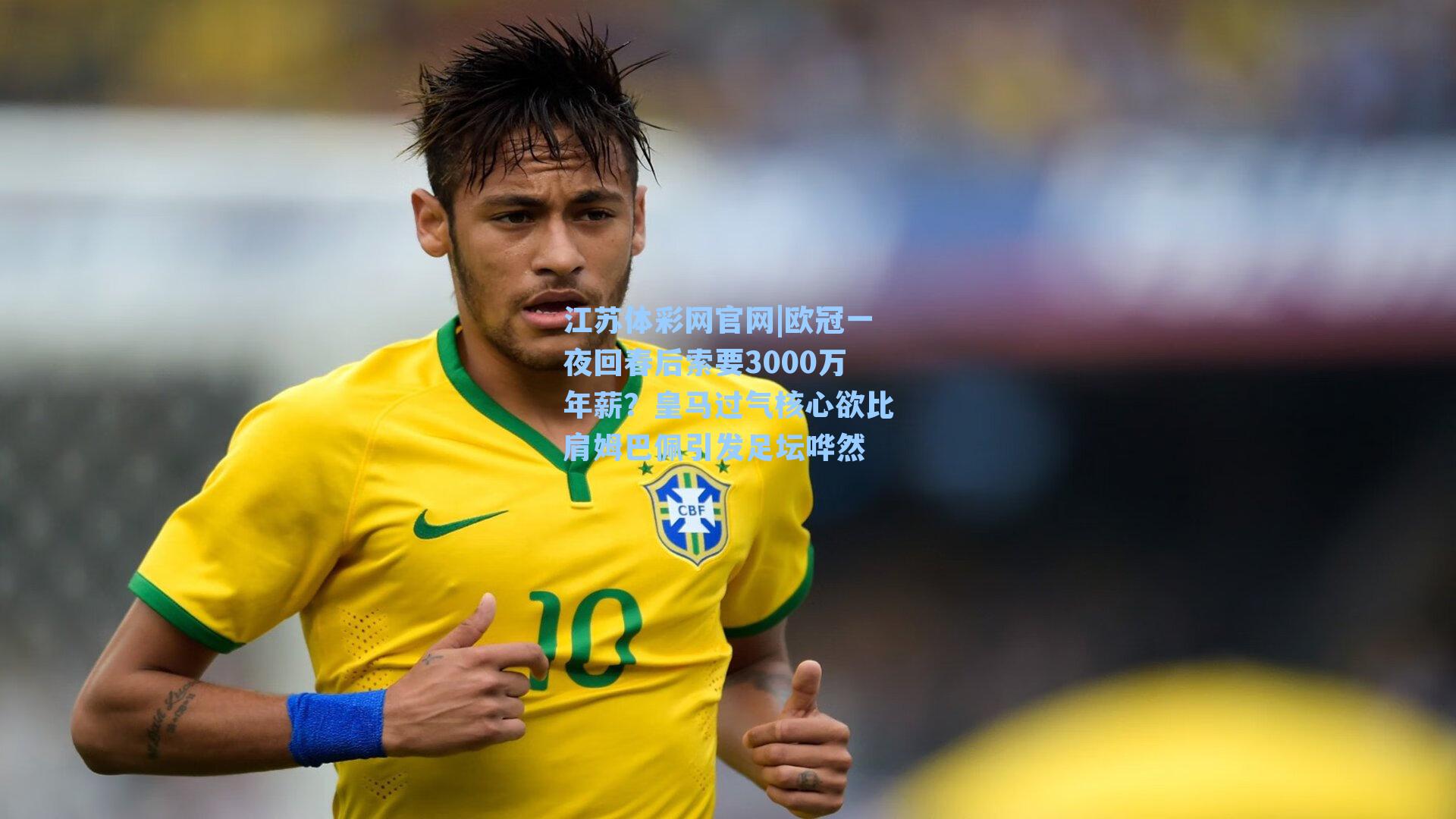 欧冠一夜回春后索要3000万年薪？皇马过气核心欲比肩姆巴佩引发足坛哗然