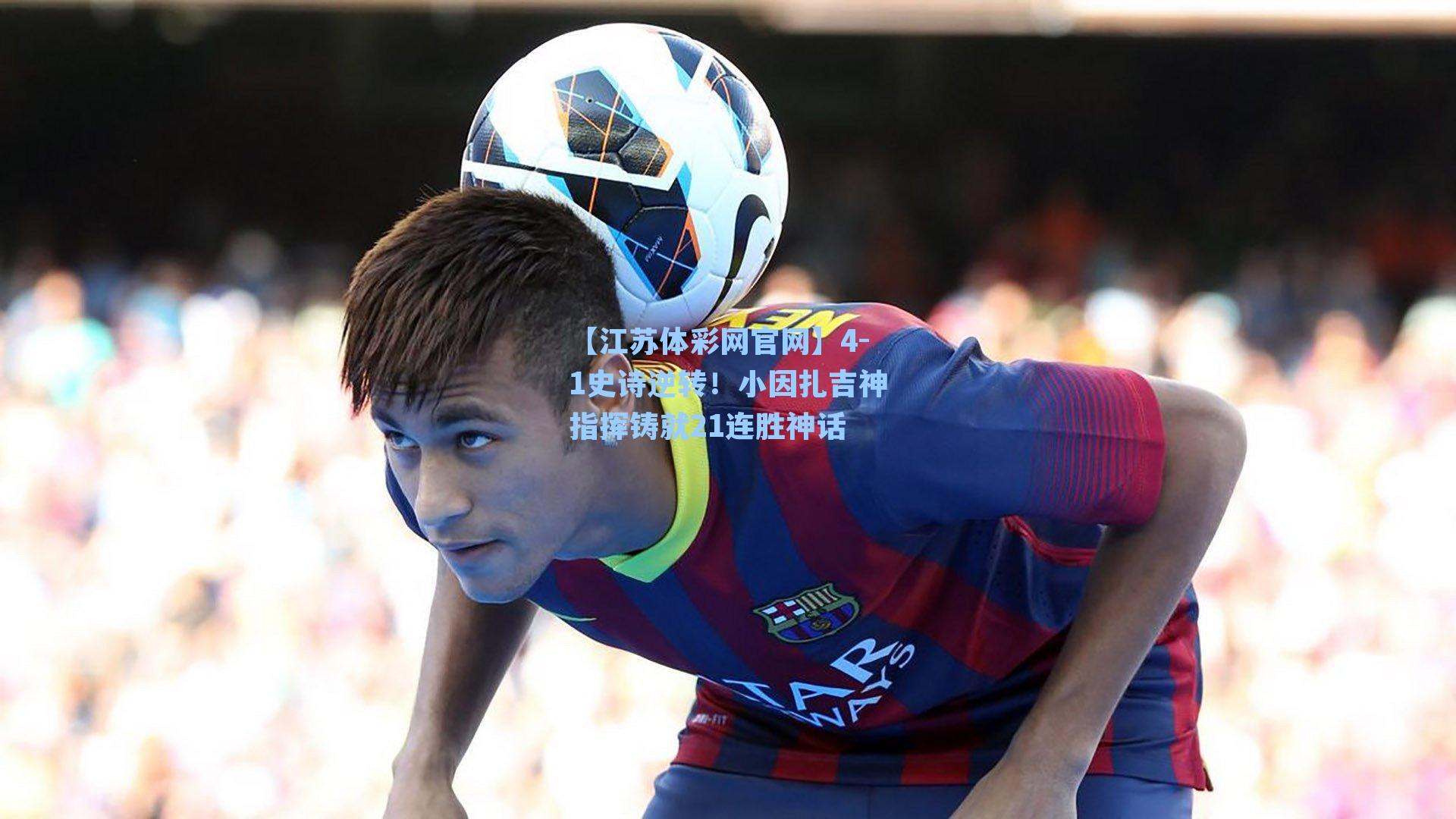 4-1史诗逆转!小因扎吉神指挥铸就21连胜神话