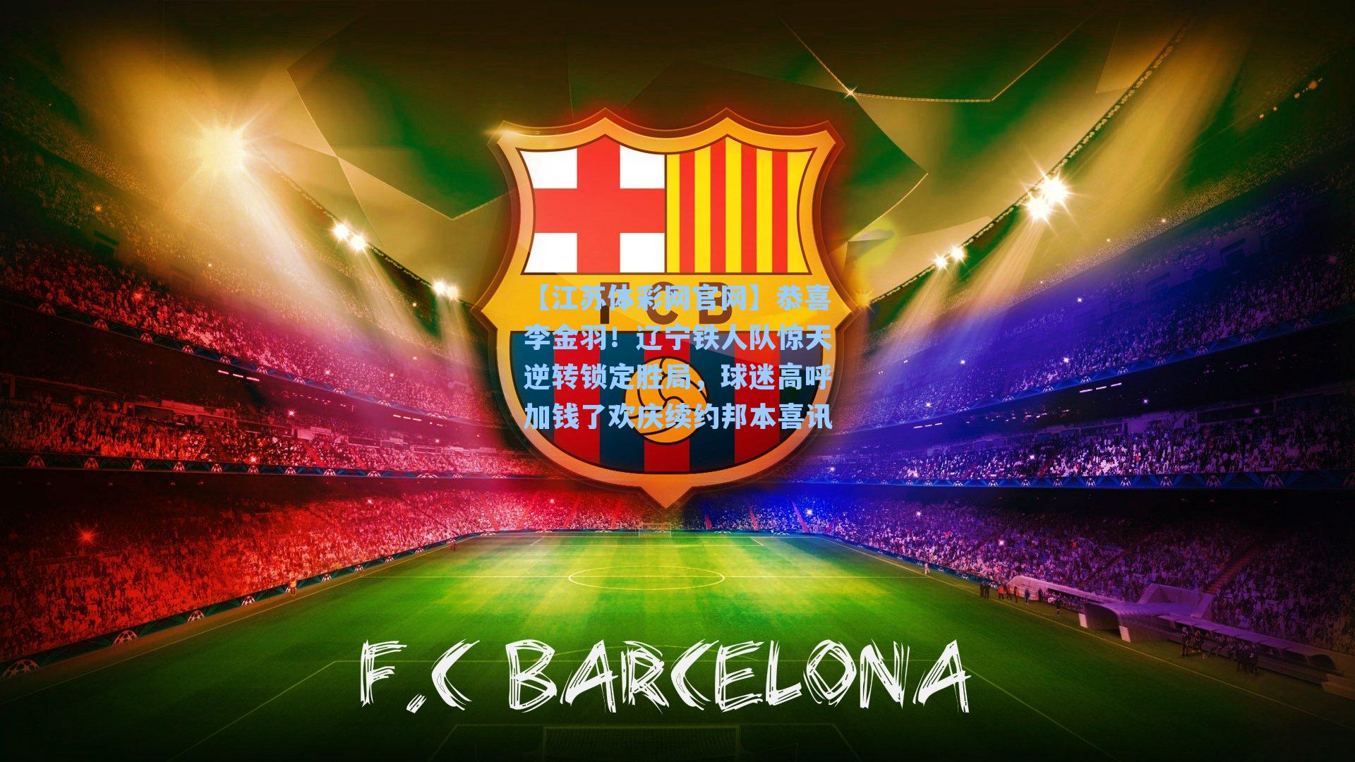 恭喜李金羽！辽宁铁人队惊天逆转锁定胜局，球迷高呼加钱了欢庆续约邦本喜讯